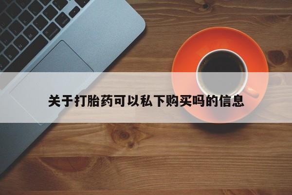谁有私人买打胎药的微信关于打胎药可以私下购买吗的信息