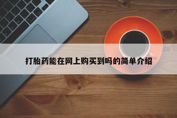 谁有私人买打胎药的微信打胎药能在网上购买到吗的简单介绍