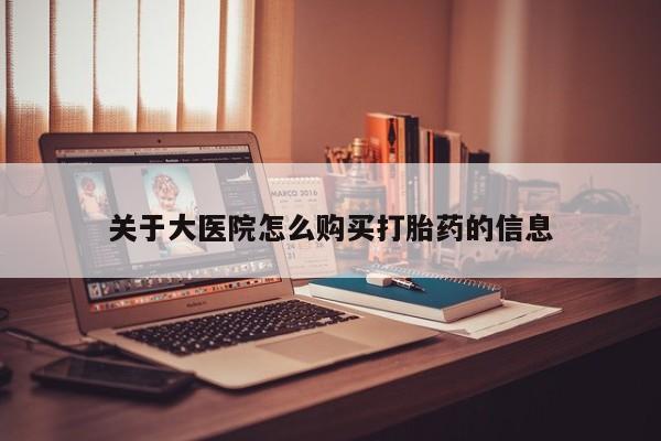 谁有私人买打胎药的微信关于大医院怎么购买打胎药的信息
