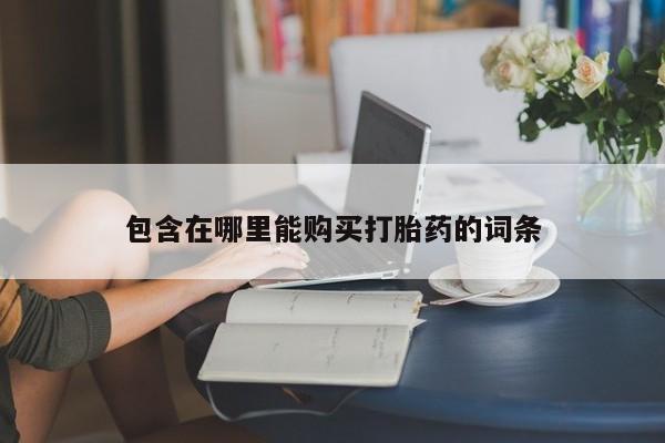 谁有私人买打胎药的微信包含在哪里能购买打胎药的词条