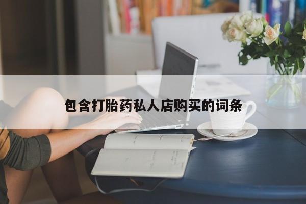 谁有私人买打胎药的微信包含打胎药私人店购买的词条