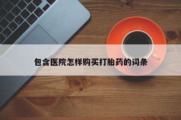 谁有私人买打胎药的微信包含医院怎样购买打胎药的词条