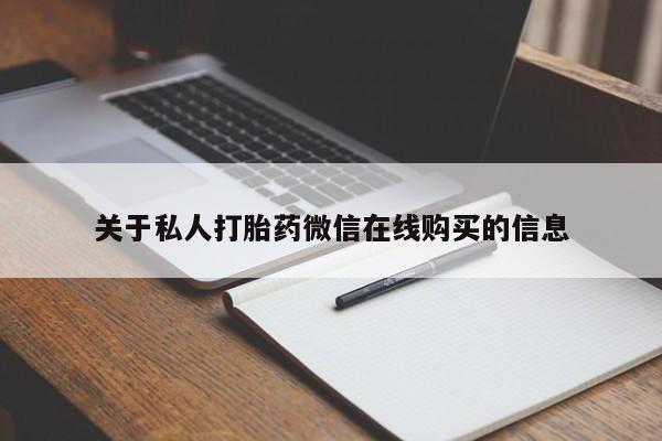 谁有私人买打胎药的微信关于私人打胎药微信在线购买的信息