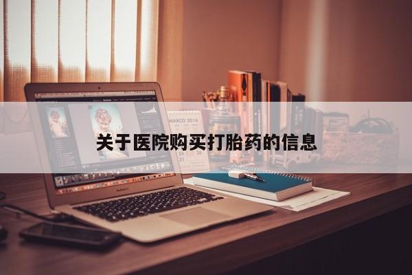 谁有私人买打胎药的微信关于医院购买打胎药的信息